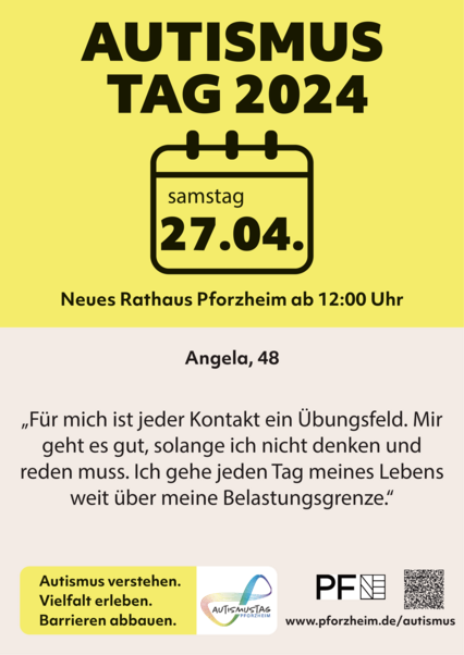 Werbung für Autismustag 2024 in Pforzheim. Die Veranstaltung findet am Samstag, den 27.04.2024, von 12 Uhr bis 16 Uhr im Neuen Rathaus Pforzheim statt. Auf dem Plakat steht ein Zitat von Angela: „Für mich ist jeder Kontakt ein Übungsfeld. Mir geht es gut, solange ich nicht denken und reden muss. Ich gehe jeden Tag meines Lebens weit über meine Belastungsgrenze.“ - copyright:Lena Gasde